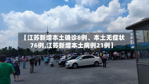 【江苏新增本土确诊8例、本土无症状76例,江苏新增本土病例21例】-第3张图片