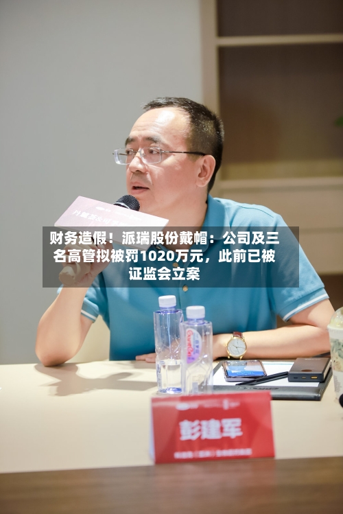 财务造假！派瑞股份戴帽：公司及三名高管拟被罚1020万元，此前已被证监会立案-第2张图片
