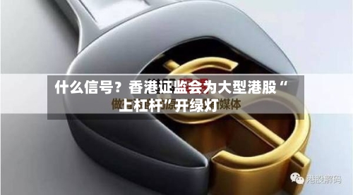什么信号？香港证监会为大型港股“上杠杆”开绿灯-第2张图片
