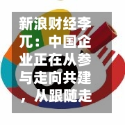 新浪财经李兀：中国企业正在从参与走向共建，从跟随走向引领-第2张图片