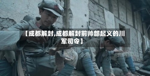 【成都解封,成都解封前帅部起义的川军司令】-第2张图片