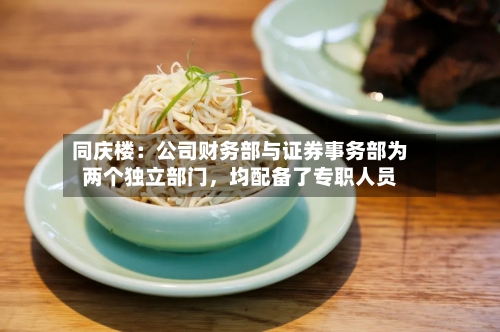 同庆楼：公司财务部与证券事务部为两个独立部门，均配备了专职人员-第2张图片