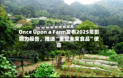 Once Upon a Farm发布2025年影响力报告，推进“重塑未来食品”使命-第3张图片