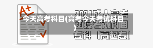 今天高考科目(高考今天考试科目)-第2张图片