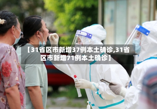 【31省区市新增37例本土确诊,31省区市新增71例本土确诊】