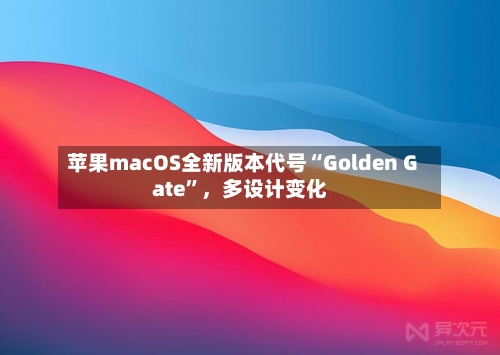 苹果macOS全新版本代号“Golden Gate”，多设计变化