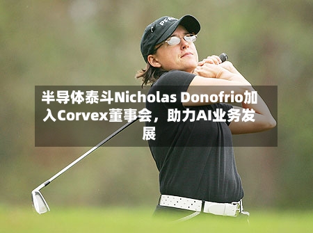 半导体泰斗Nicholas Donofrio加入Corvex董事会，助力AI业务发展-第2张图片