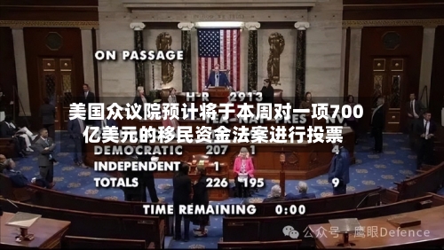 美国众议院预计将于本周对一项700亿美元的移民资金法案进行投票