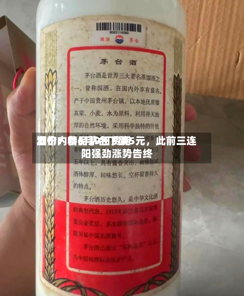 酒价内参6月9日费用发布：精品茅台下跌5元，此前三连阳强劲涨势告终