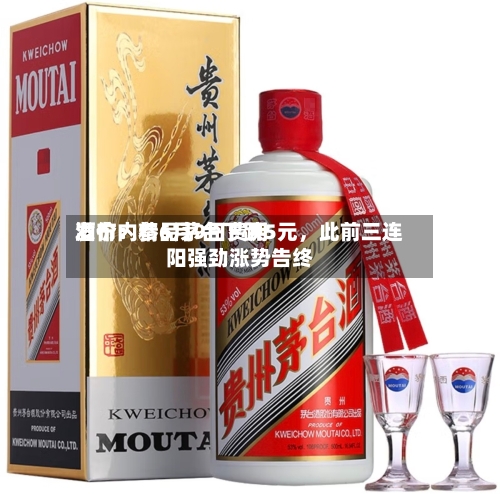 酒价内参6月9日费用发布：精品茅台下跌5元	，此前三连阳强劲涨势告终-第2张图片