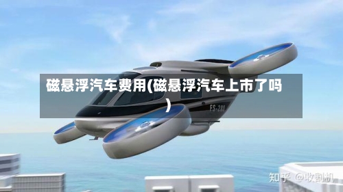 磁悬浮汽车费用(磁悬浮汽车上市了吗)