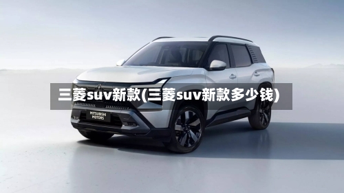 三菱suv新款(三菱suv新款多少钱)-第2张图片
