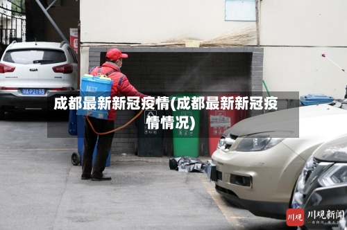 成都最新新冠疫情(成都最新新冠疫情情况)