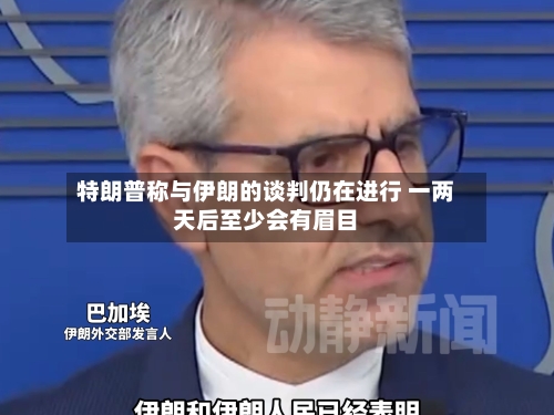 特朗普称与伊朗的谈判仍在进行 一两天后至少会有眉目