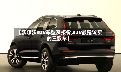 【沃尔沃suv车型及报价,suv最建议买的三款车】-第2张图片