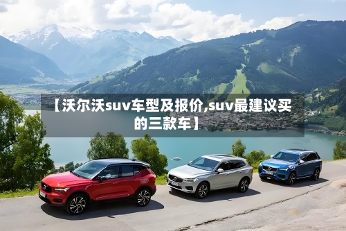 【沃尔沃suv车型及报价,suv最建议买的三款车】-第3张图片