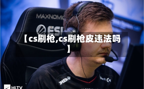 【cs刷枪,cs刷枪皮违法吗】