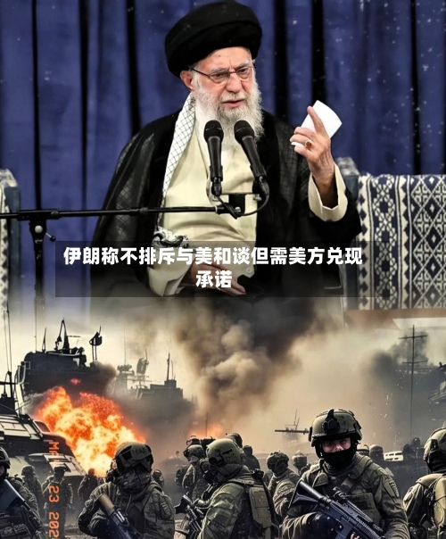 伊朗称不排斥与美和谈但需美方兑现承诺-第2张图片