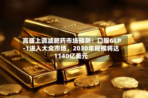 高盛上调减肥药市场预测：口服GLP-1进入大众市场，2030年规模将达1140亿美元-第3张图片