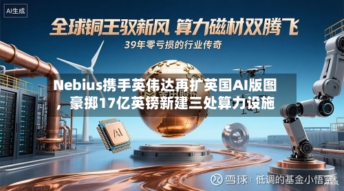 Nebius携手英伟达再扩英国AI版图	，豪掷17亿英镑新建三处算力设施-第2张图片