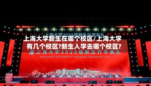 上海大学新生在哪个校区/上海大学有几个校区?新生入学去哪个校区?