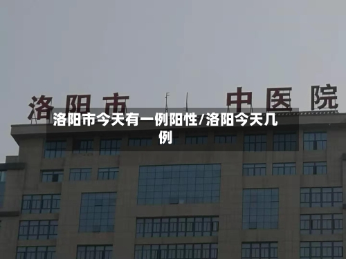 洛阳市今天有一例阳性/洛阳今天几例