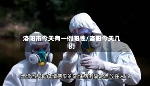洛阳市今天有一例阳性/洛阳今天几例-第3张图片