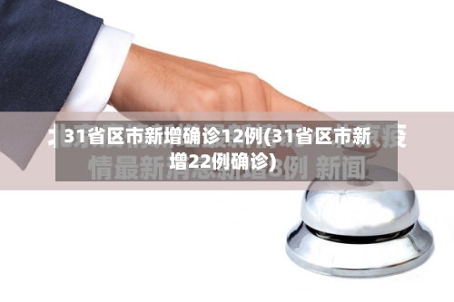 31省区市新增确诊12例(31省区市新增22例确诊)-第2张图片