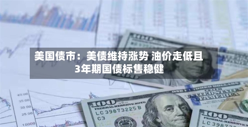 美国债市：美债维持涨势 油价走低且3年期国债标售稳健