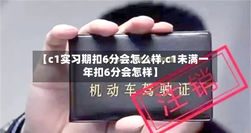 【c1实习期扣6分会怎么样,c1未满一年扣6分会怎样】-第2张图片