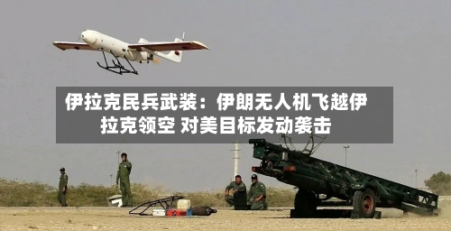 伊拉克民兵武装:伊朗无人机飞越伊拉克领空 对美目标发动袭击-第2张图片