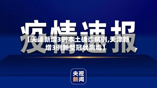 【天津新增3例本土确诊病例,天津新增3例新型冠状病毒】