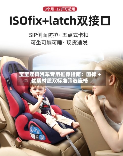宝宝座椅汽车专用推荐指南:国标 + 优质材质双标准筛选座椅-第2张图片