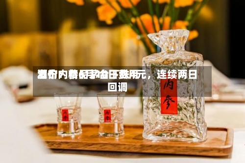酒价内参6月10日费用发布：精品茅台下跌4元	，连续两日回调-第2张图片
