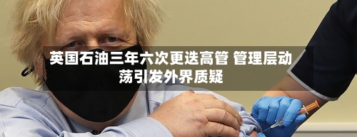 英国石油三年六次更迭高管 管理层动荡引发外界质疑