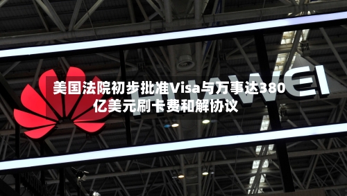 美国法院初步批准Visa与万事达380亿美元刷卡费和解协议-第3张图片