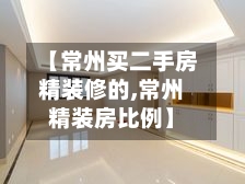 【常州买二手房精装修的,常州精装房比例】-第2张图片