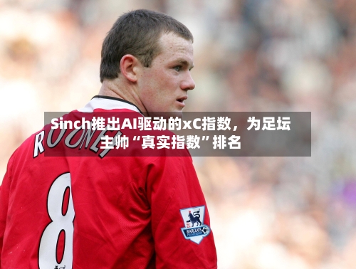 Sinch推出AI驱动的xC指数，为足坛主帅“真实指数”排名-第3张图片