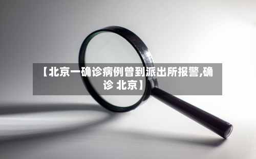 【北京一确诊病例曾到派出所报警,确诊 北京】-第2张图片