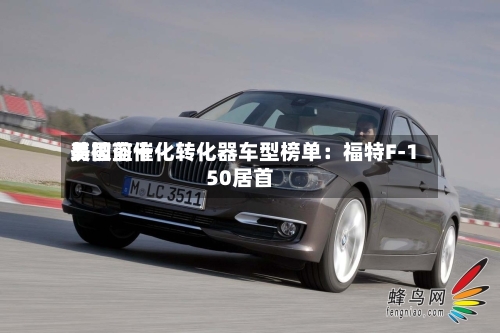 美国前十易被盗催化转化器车型榜单：福特F-150居首