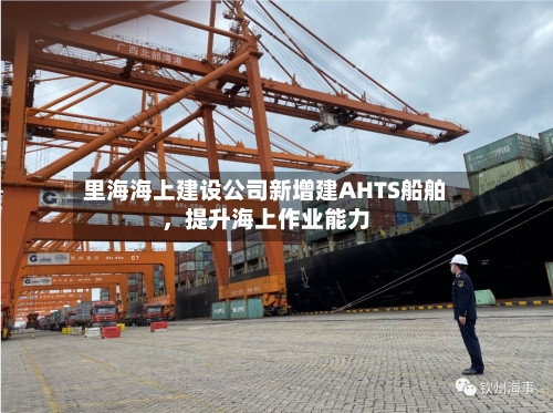 里海海上建设公司新增建AHTS船舶	，提升海上作业能力-第2张图片