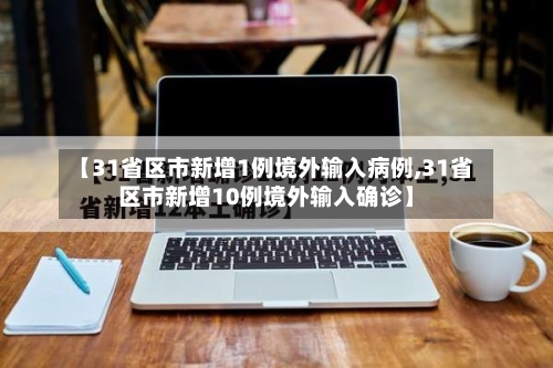 【31省区市新增1例境外输入病例,31省区市新增10例境外输入确诊】-第2张图片