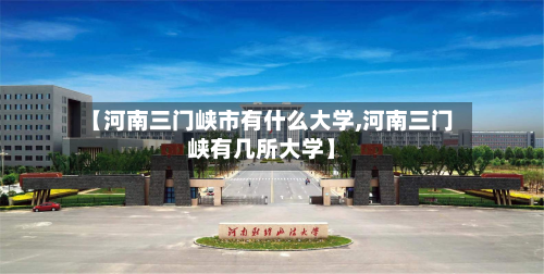 【河南三门峡市有什么大学,河南三门峡有几所大学】