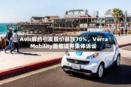 Avis解约引发股价暴跌70%	，Verra Mobility面临证券集体诉讼-第3张图片