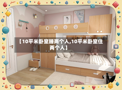 【10平米卧室睡两个人,10平米卧室住两个人】