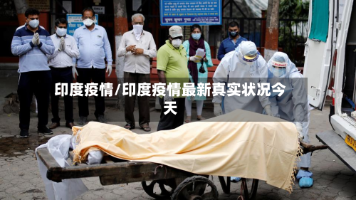 印度疫情/印度疫情最新真实状况今天-第2张图片