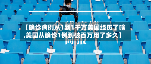 【确诊病例从1到1千万美国经历了啥,美国从确诊1例到破百万用了多久】-第2张图片