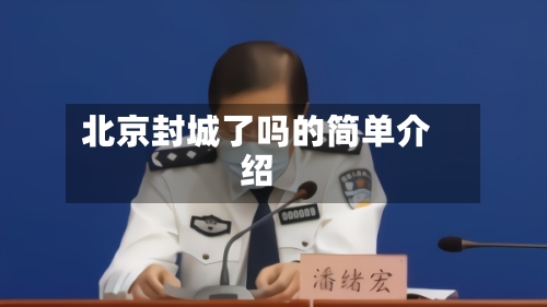 北京封城了吗的简单介绍-第3张图片