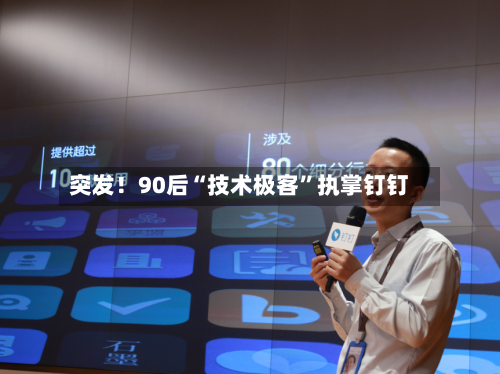 突发！90后“技术极客”执掌钉钉
