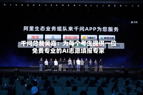 千问总裁吴嘉：为每个考生提供一位免费专业的AI志愿填报专家-第2张图片
